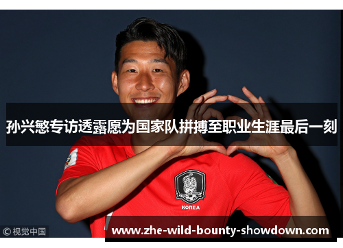 孙兴慜专访透露愿为国家队拼搏至职业生涯最后一刻