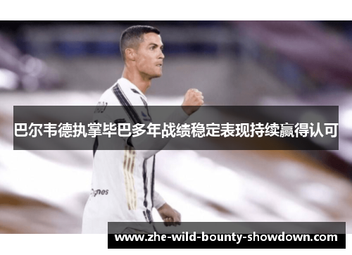 巴尔韦德执掌毕巴多年战绩稳定表现持续赢得认可